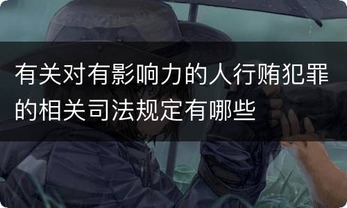 有关对有影响力的人行贿犯罪的相关司法规定有哪些