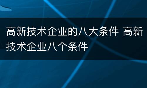高新技术企业的八大条件 高新技术企业八个条件