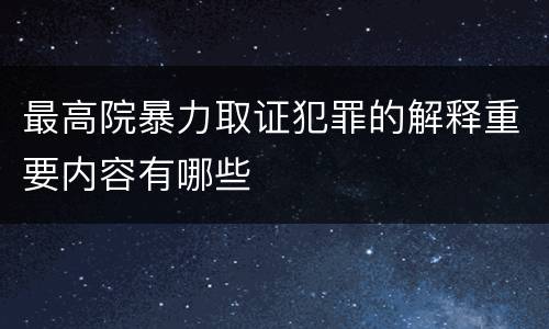 最高院暴力取证犯罪的解释重要内容有哪些