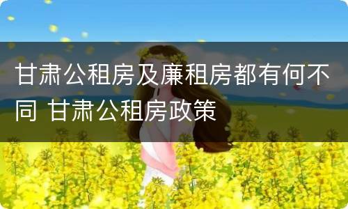 甘肃公租房及廉租房都有何不同 甘肃公租房政策
