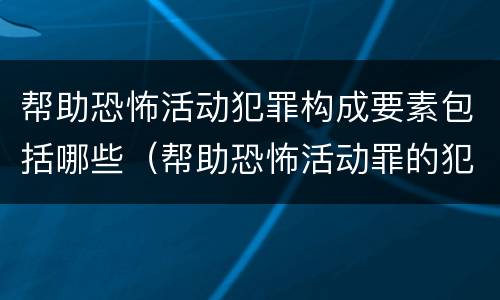 帮助恐怖活动犯罪构成要素包括哪些（帮助恐怖活动罪的犯罪主体）