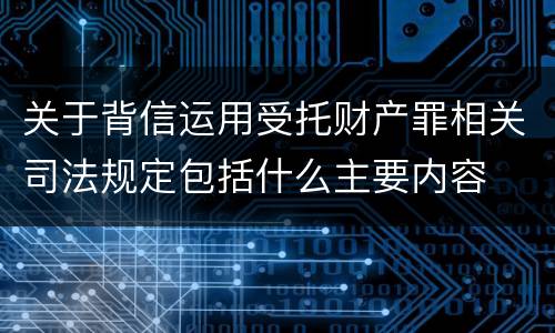 关于背信运用受托财产罪相关司法规定包括什么主要内容