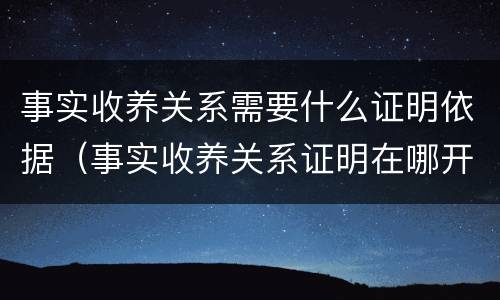 事实收养关系需要什么证明依据（事实收养关系证明在哪开）