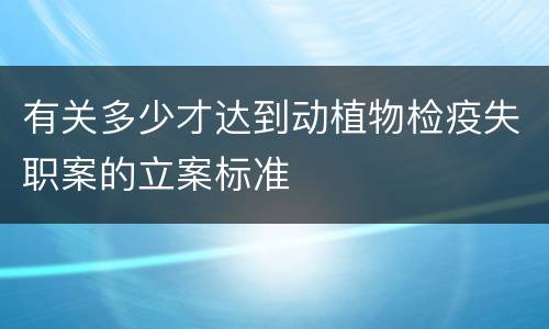 有关多少才达到动植物检疫失职案的立案标准