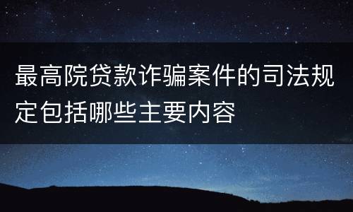 最高院贷款诈骗案件的司法规定包括哪些主要内容