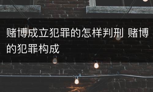 赌博成立犯罪的怎样判刑 赌博的犯罪构成