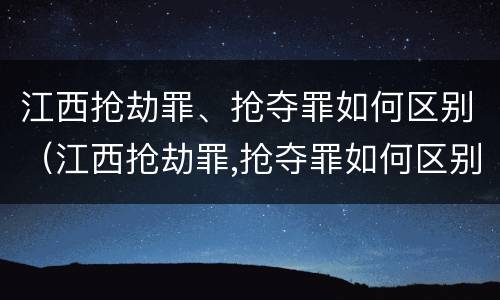 江西抢劫罪、抢夺罪如何区别（江西抢劫罪,抢夺罪如何区别判刑）