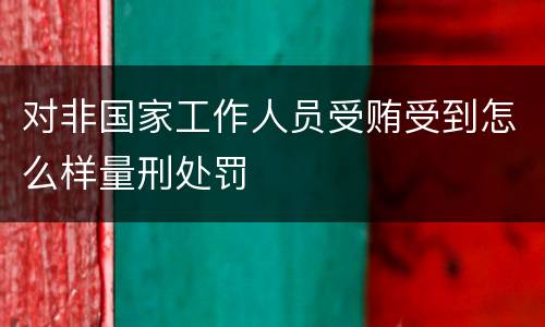 对非国家工作人员受贿受到怎么样量刑处罚