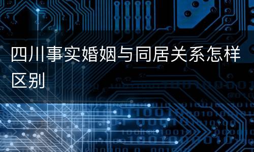 四川事实婚姻与同居关系怎样区别