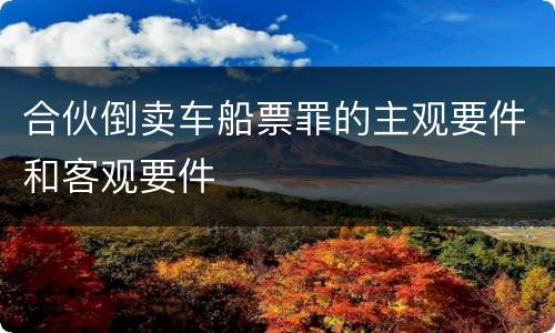 合伙倒卖车船票罪的主观要件和客观要件