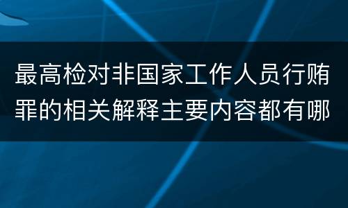 最高检对非国家工作人员行贿罪的相关解释主要内容都有哪些