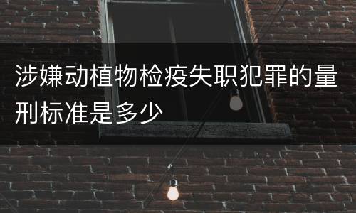 涉嫌动植物检疫失职犯罪的量刑标准是多少