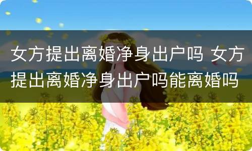 女方提出离婚净身出户吗 女方提出离婚净身出户吗能离婚吗