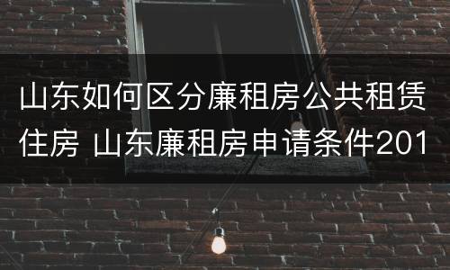 山东如何区分廉租房公共租赁住房 山东廉租房申请条件2019