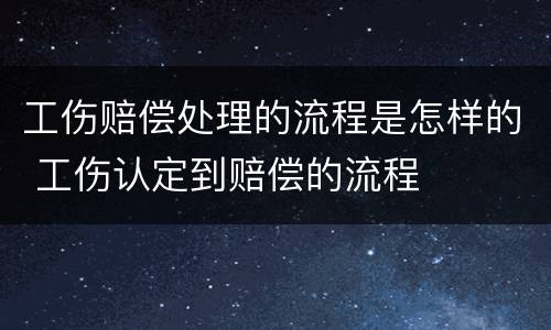 工伤赔偿处理的流程是怎样的 工伤认定到赔偿的流程