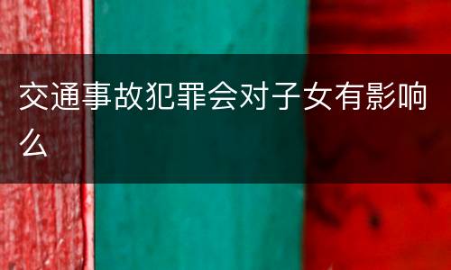 交通事故犯罪会对子女有影响么