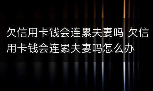 欠信用卡钱会连累夫妻吗 欠信用卡钱会连累夫妻吗怎么办