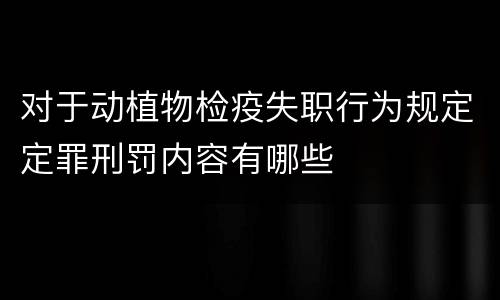 对于动植物检疫失职行为规定定罪刑罚内容有哪些