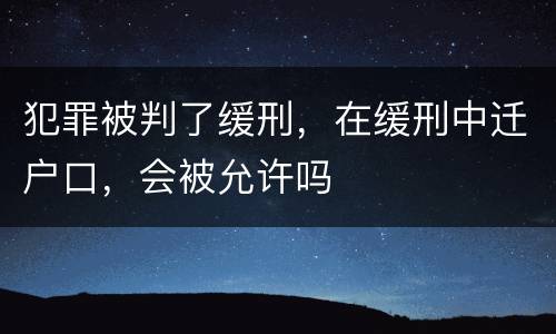 犯罪被判了缓刑，在缓刑中迁户口，会被允许吗
