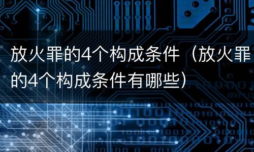 放火罪的4个构成条件（放火罪的4个构成条件有哪些）