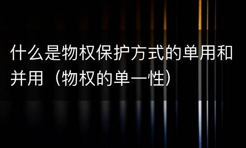什么是物权保护方式的单用和并用（物权的单一性）