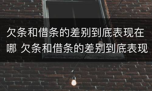 欠条和借条的差别到底表现在哪 欠条和借条的差别到底表现在哪些方面