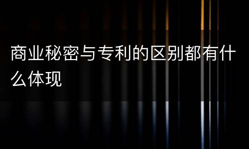 商业秘密与专利的区别都有什么体现