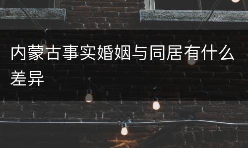 内蒙古事实婚姻与同居有什么差异