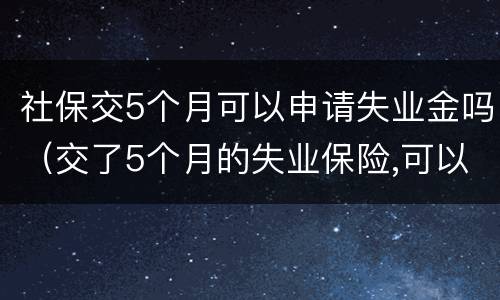 社保交5个月可以申请失业金吗（交了5个月的失业保险,可以拿失业金吗?）