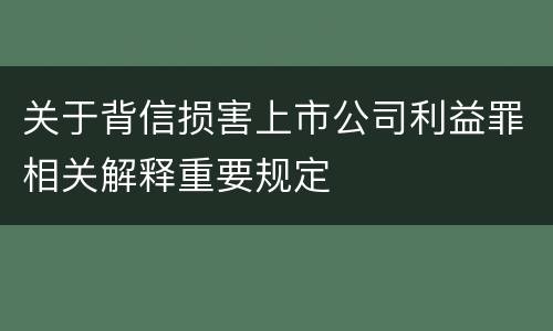 关于背信损害上市公司利益罪相关解释重要规定