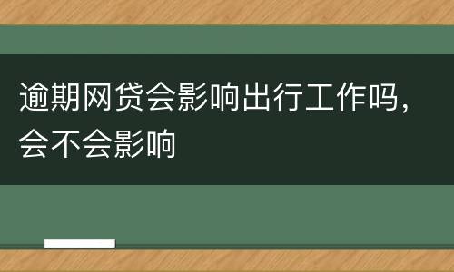 逾期网贷会影响出行工作吗，会不会影响