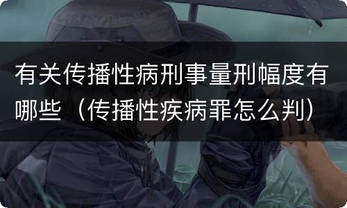 有关传播性病刑事量刑幅度有哪些（传播性疾病罪怎么判）