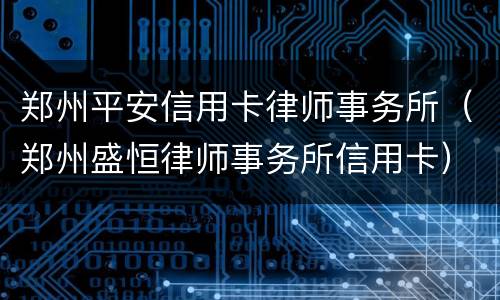 郑州平安信用卡律师事务所（郑州盛恒律师事务所信用卡）