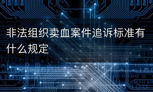 非法组织卖血案件追诉标准有什么规定