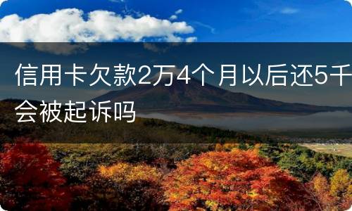 信用卡欠款2万4个月以后还5千会被起诉吗