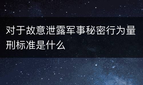 对于故意泄露军事秘密行为量刑标准是什么