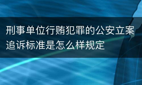刑事单位行贿犯罪的公安立案追诉标准是怎么样规定