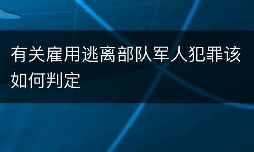 有关雇用逃离部队军人犯罪该如何判定