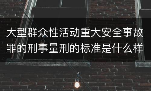 大型群众性活动重大安全事故罪的刑事量刑的标准是什么样的