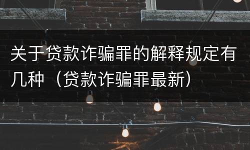 关于贷款诈骗罪的解释规定有几种（贷款诈骗罪最新）