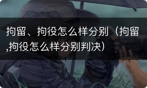拘留、拘役怎么样分别（拘留,拘役怎么样分别判决）