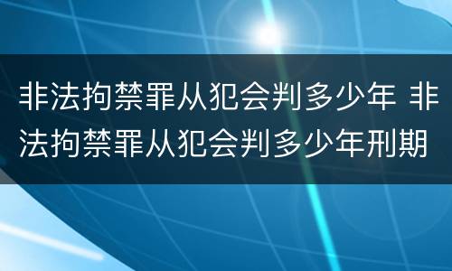 非法拘禁罪从犯会判多少年 非法拘禁罪从犯会判多少年刑期