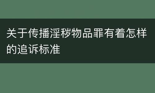关于传播淫秽物品罪有着怎样的追诉标准