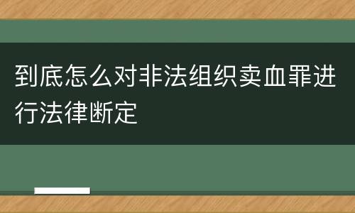 到底怎么对非法组织卖血罪进行法律断定