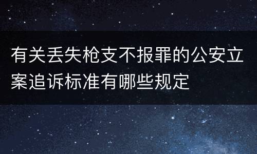 有关丢失枪支不报罪的公安立案追诉标准有哪些规定