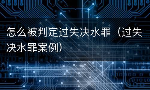 怎么被判定过失决水罪（过失决水罪案例）