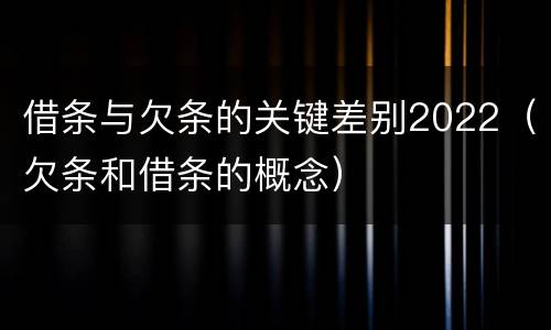 借条与欠条的关键差别2022（欠条和借条的概念）