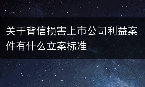 关于背信损害上市公司利益案件有什么立案标准