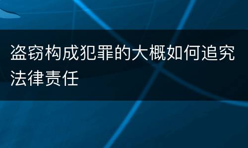 盗窃构成犯罪的大概如何追究法律责任