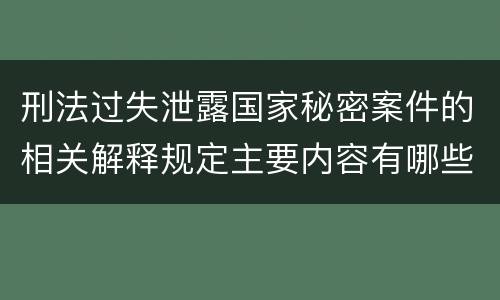 刑法过失泄露国家秘密案件的相关解释规定主要内容有哪些
